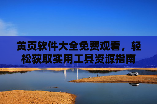 黄页软件大全免费观看,轻松获取实用工具资源指南 黄页软件大全免费观看,轻松获取实用工具资源指南
