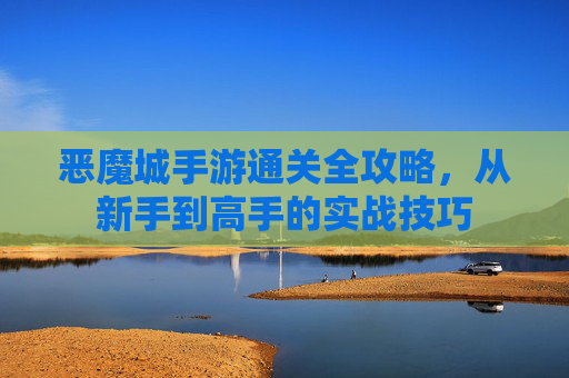 恶魔城手游通关全攻略，从新手到高手的实战技巧