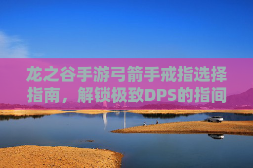 龙之谷手游弓箭手戒指选择指南,解锁极致DPS的指间密钥 龙之谷手游弓箭手戒指选择指南,解锁极致DPS的指间密钥