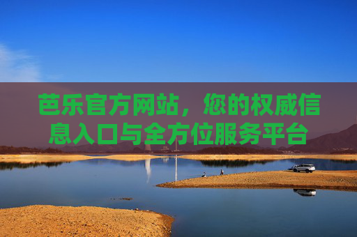芭乐官方网站，您的权威信息入口与全方位服务平台