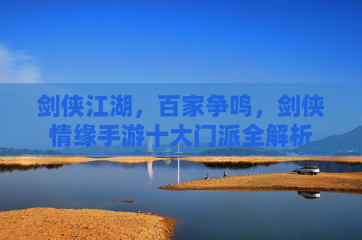 剑侠江湖,百家争鸣,剑侠情缘手游十大门派全解析 剑侠江湖,百家争鸣,剑侠情缘手游十大门派全解析