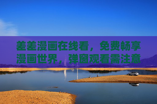 差差漫画在线看，免费畅享漫画世界，弹窗观看需注意的那些事