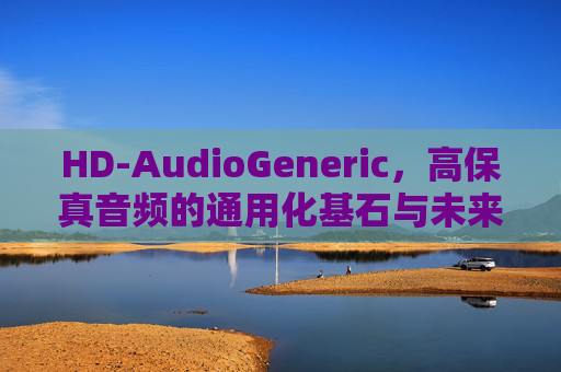 HD-AudioGeneric,高保真音频的通用化基石与未来演进 HD-AudioGeneric,高保真音频的通用化基石与未来演进