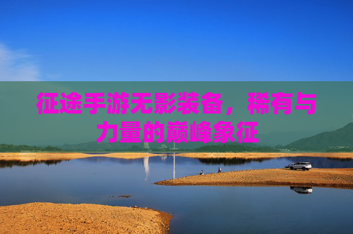 征途手游无影装备，稀有与力量的巅峰象征