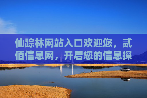 仙踪林网站入口欢迎您,贰佰信息网,开启您的信息探索之旅 仙踪林网站入口欢迎您,贰佰信息网,开启您的信息探索之旅
