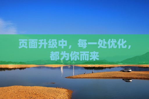 页面升级中,每一处优化,都为你而来 页面升级中,每一处优化,都为你而来