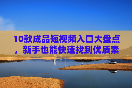 10款成品短视频入口大盘点,新手也能快速找到优质素材 10款成品短视频入口大盘点,新手也能快速找到优质素材