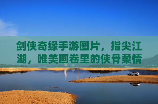 剑侠奇缘手游图片,指尖江湖,唯美画卷里的侠骨柔情 剑侠奇缘手游图片,指尖江湖,唯美画卷里的侠骨柔情