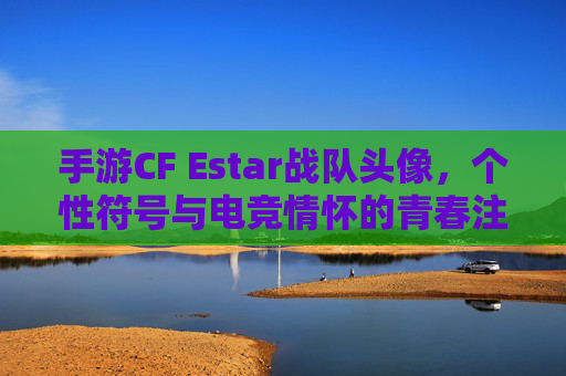手游CF Estar战队头像，个性符号与电竞情怀的青春注脚