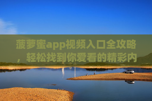 菠萝蜜app视频入口全攻略，轻松找到你爱看的精彩内容