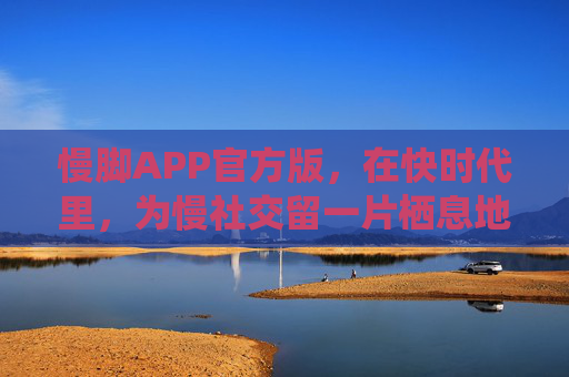 慢脚APP官方版，在快时代里，为慢社交留一片栖息地