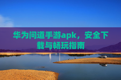 华为问道手游apk，安全下载与畅玩指南