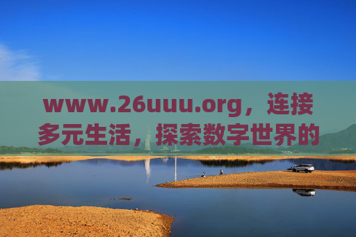 www.26uuu.org，连接多元生活，探索数字世界的便捷之窗
