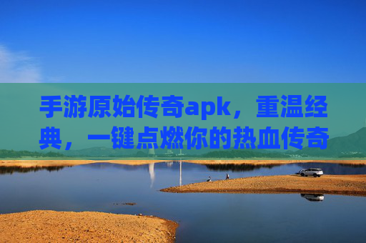 手游原始传奇apk，重温经典，一键点燃你的热血传奇梦