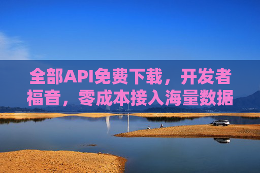 全部API免费下载，开发者福音，零成本接入海量数据服务