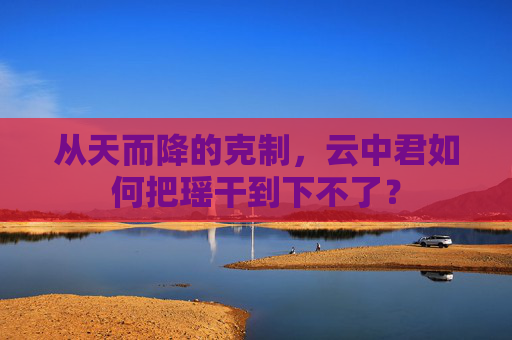 从天而降的克制，云中君如何把瑶干到下不了？