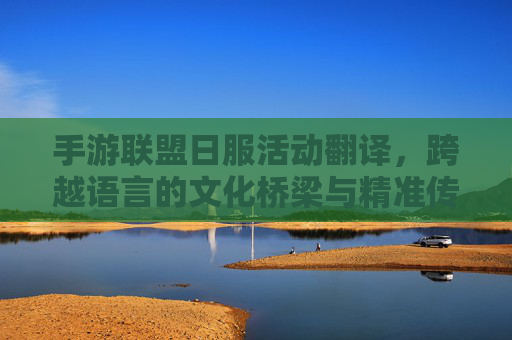 手游联盟日服活动翻译，跨越语言的文化桥梁与精准传递