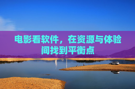 电影看软件，在资源与体验间找到平衡点