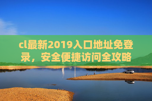 cl最新2019入口地址免登录，安全便捷访问全攻略