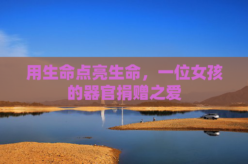 用生命点亮生命，一位女孩的器官捐赠之爱