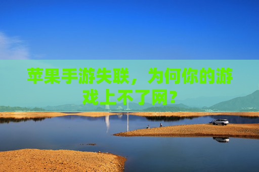 苹果手游失联，为何你的游戏上不了网？