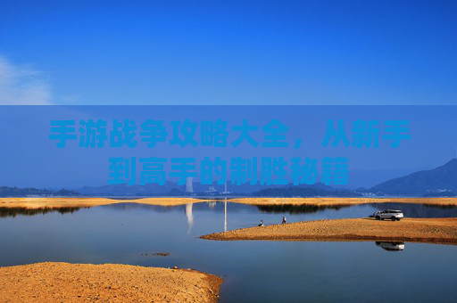 手游战争攻略大全，从新手到高手的制胜秘籍
