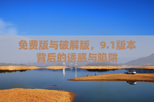 免费版与破解版，9.1版本背后的诱惑与陷阱