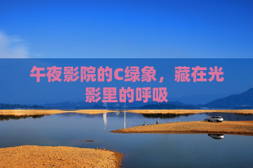 午夜影院的C绿象，藏在光影里的呼吸