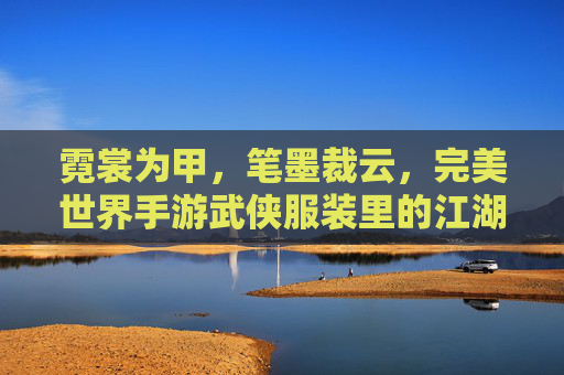 霓裳为甲，笔墨裁云，完美世界手游武侠服装里的江湖诗篇