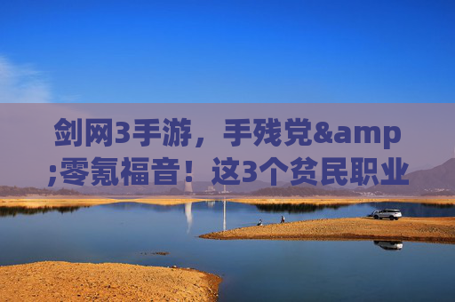 剑网3手游，手残党&零氪福音！这3个贫民职业，白嫖也能横着走！