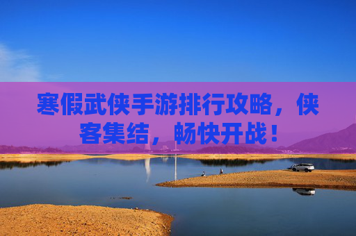 寒假武侠手游排行攻略，侠客集结，畅快开战！