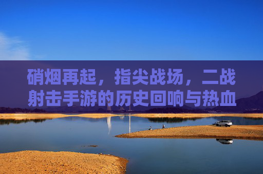 硝烟再起，指尖战场，二战射击手游的历史回响与热血体验