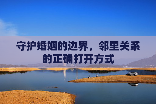 守护婚姻的边界，邻里关系的正确打开方式