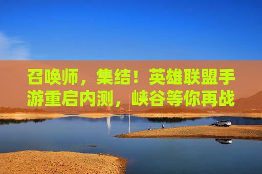 召唤师，集结！英雄联盟手游重启内测，峡谷等你再战