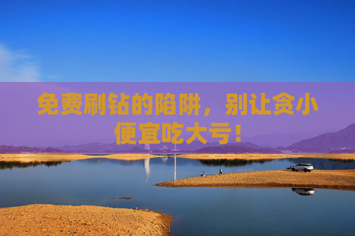 免费刷钻的陷阱，别让贪小便宜吃大亏！