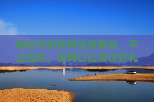 寻仙手游官网惊喜联动，不止仙途，更有口红美妆好礼！