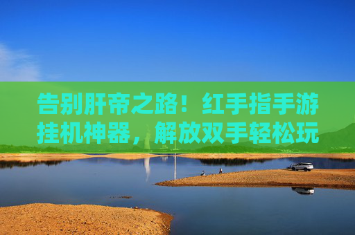 告别肝帝之路！红手指手游挂机神器，解放双手轻松玩转游戏世界