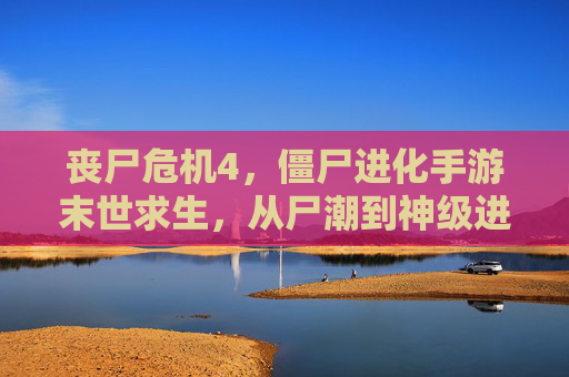丧尸危机4，僵尸进化手游末世求生，从尸潮到神级进化之路！