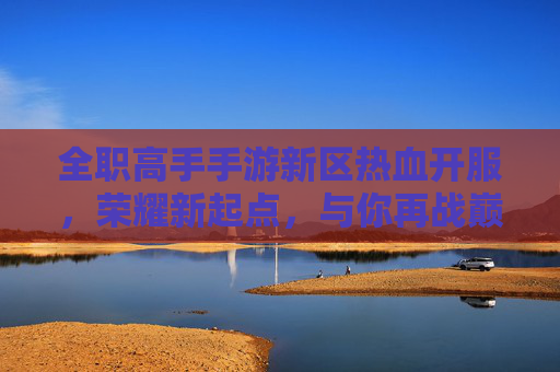 全职高手手游新区热血开服，荣耀新起点，与你再战巅峰！