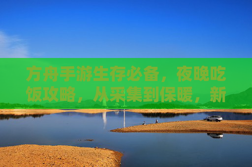 方舟手游生存必备，夜晚吃饭攻略，从采集到保暖，新手轻松过夜！