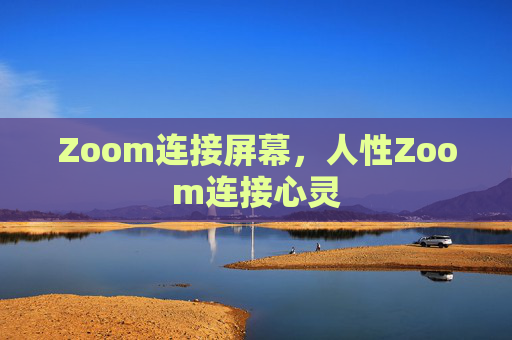 Zoom连接屏幕，人性Zoom连接心灵