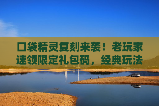 口袋精灵复刻来袭！老玩家速领限定礼包码，经典玩法全回顾