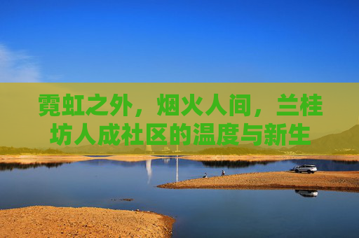 霓虹之外，烟火人间，兰桂坊人成社区的温度与新生