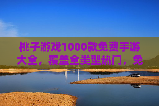 桃子游戏1000款免费手游大全，覆盖全类型热门，免费畅玩不踩坑！