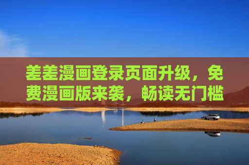 差差漫画登录页面升级,免费漫画版来袭,畅读无门槛! 差差漫画登录页面升级,免费漫画版来袭,畅读无门槛!