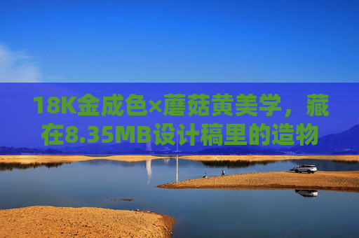 18K金成色×蘑菇黄美学，藏在8.35MB设计稿里的造物哲学