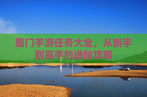 蜀门手游任务大全,从新手到高手的进阶攻略 蜀门手游任务大全,从新手到高手的进阶攻略