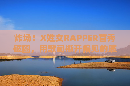 炸场!X姓女RAPPER首秀破圈,用歌词撕开偏见的玻璃天花板 炸场!X姓女RAPPER首秀破圈,用歌词撕开偏见的玻璃天花板