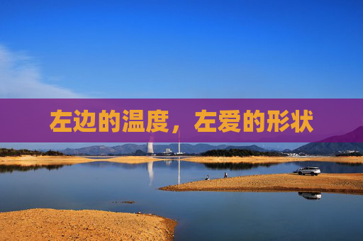 左边的温度,左爱的形状 左边的温度,左爱的形状