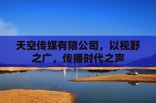 天空传媒有限公司,以视野之广,传播时代之声 天空传媒有限公司,以视野之广,传播时代之声